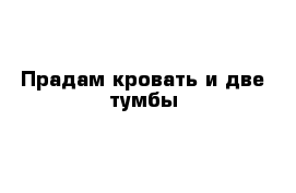 Прадам кровать и две тумбы